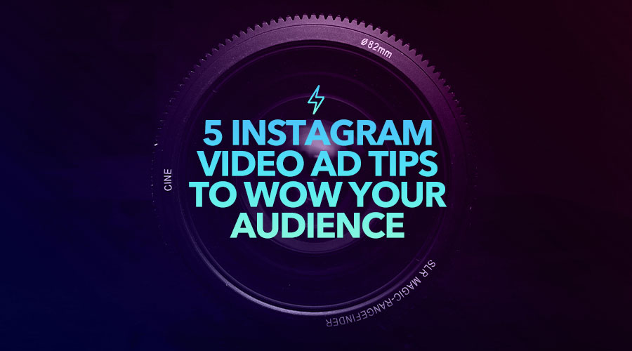 5 Instagram Video Ad Tips to Wow Your Audience