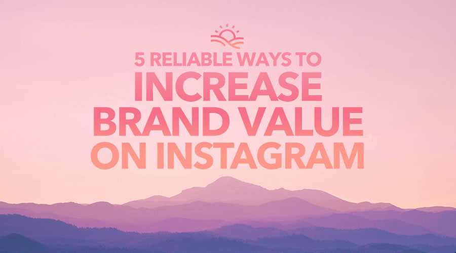 5 Reliable Ways to Increase Brand Value on Instagram