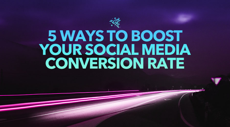 5 Ways to Boost Your Social Media Conversion Rate