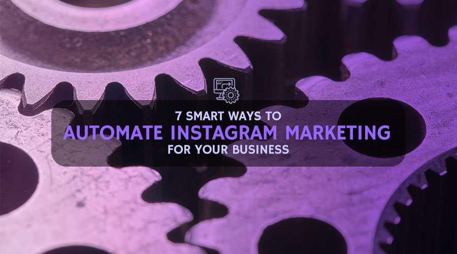 7 Smart Ways to Automate Instagram Marketing for Your Business