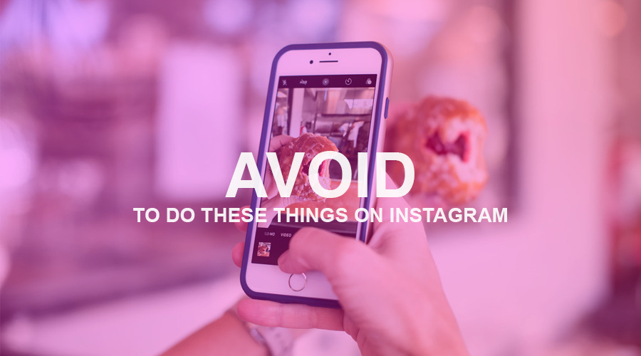 8 Things You Should Avoid Doing On Instagram