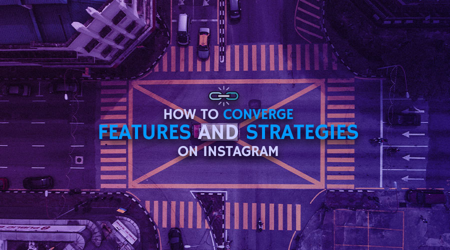 Converging Features and Strategies to Achieve Your Main Instagram Objectives