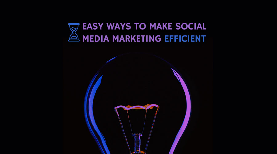 Easy Ways to Make Social Media Marketing Efficient