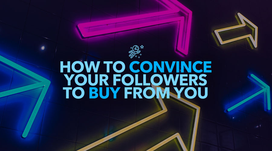 How to Convince Your Social Media Followers to Buy from You