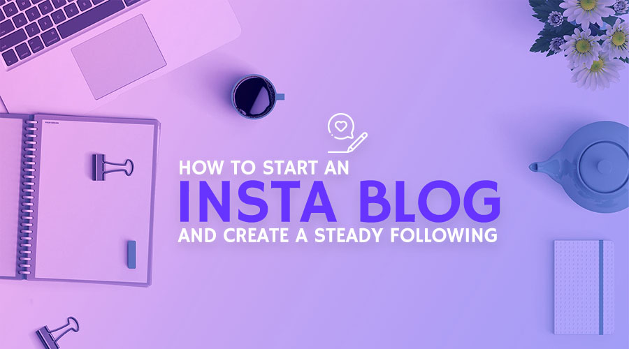 How to Start an Insta Blog and Build a Steady Following