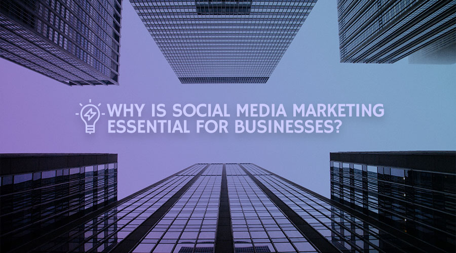 Why Is Social Media Marketing Essential for Businesses?